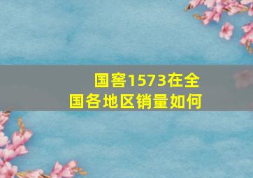 国窖1573在全国各地区销量如何