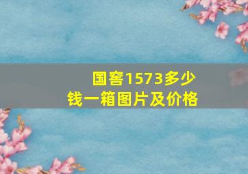 国窖1573多少钱一箱图片及价格