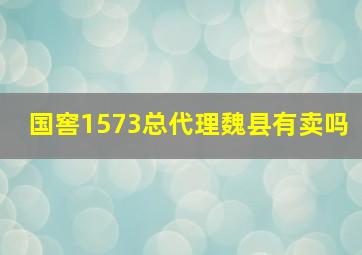 国窖1573总代理魏县有卖吗