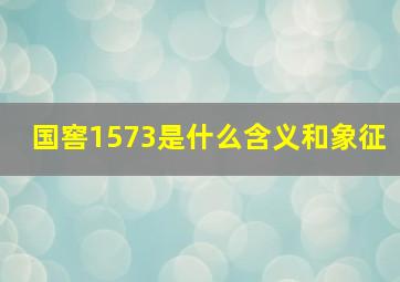 国窖1573是什么含义和象征