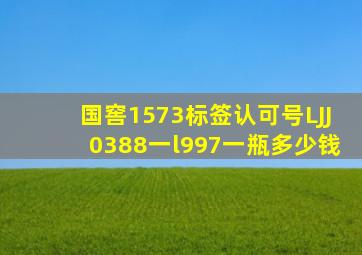 国窖1573标签认可号LJJ0388一l997一瓶多少钱