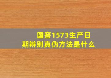 国窖1573生产日期辨别真伪方法是什么