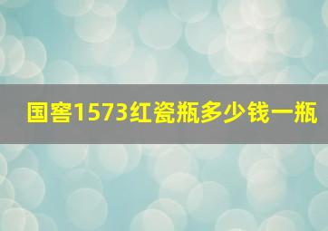 国窖1573红瓷瓶多少钱一瓶