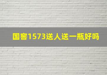 国窖1573送人送一瓶好吗