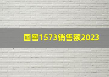 国窖1573销售额2023