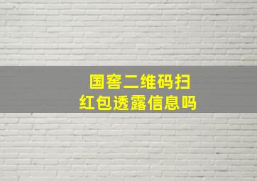 国窖二维码扫红包透露信息吗