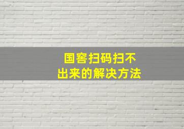 国窖扫码扫不出来的解决方法