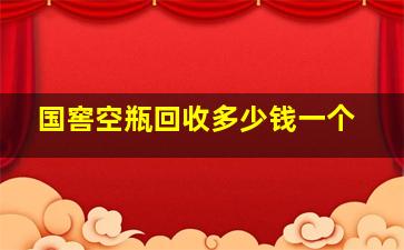 国窖空瓶回收多少钱一个