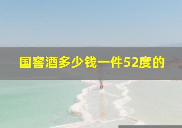 国窖酒多少钱一件52度的