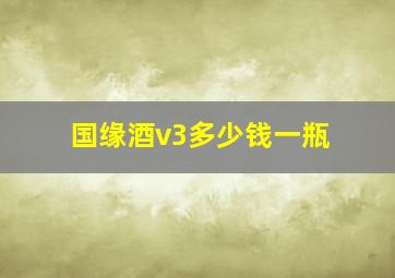 国缘酒v3多少钱一瓶