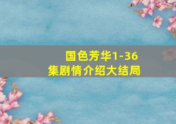 国色芳华1-36集剧情介绍大结局