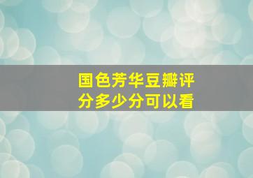 国色芳华豆瓣评分多少分可以看