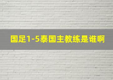 国足1-5泰国主教练是谁啊