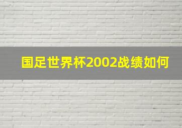 国足世界杯2002战绩如何