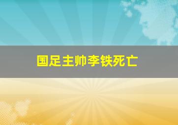 国足主帅李铁死亡