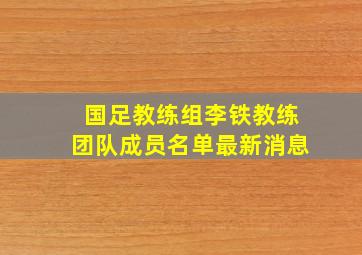 国足教练组李铁教练团队成员名单最新消息