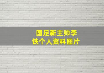 国足新主帅李铁个人资料图片