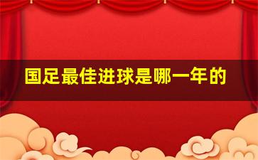 国足最佳进球是哪一年的