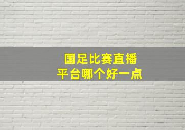 国足比赛直播平台哪个好一点