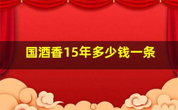 国酒香15年多少钱一条