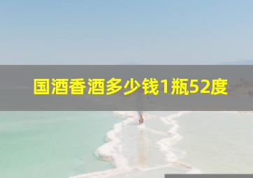 国酒香酒多少钱1瓶52度