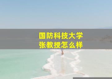 国防科技大学张教授怎么样