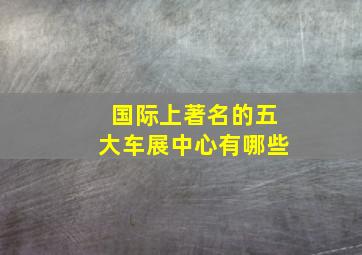 国际上著名的五大车展中心有哪些