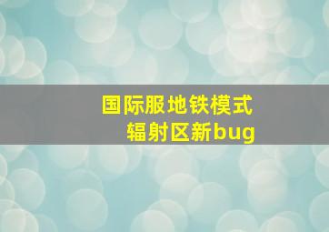 国际服地铁模式辐射区新bug