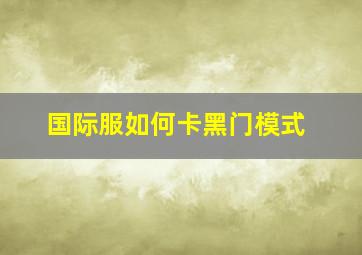 国际服如何卡黑门模式