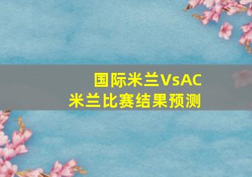 国际米兰VsAC米兰比赛结果预测