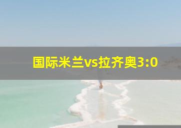 国际米兰vs拉齐奥3:0