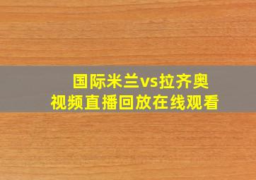 国际米兰vs拉齐奥视频直播回放在线观看