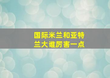 国际米兰和亚特兰大谁厉害一点