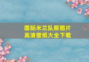 国际米兰队服图片高清壁纸大全下载