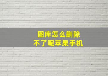 图库怎么删除不了呢苹果手机