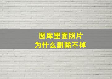 图库里面照片为什么删除不掉