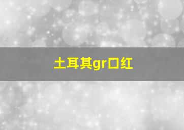 土耳其gr口红