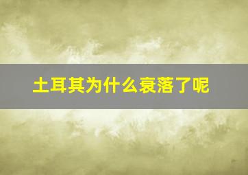 土耳其为什么衰落了呢