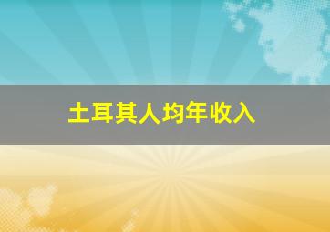 土耳其人均年收入