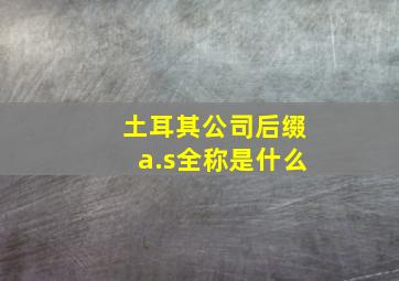 土耳其公司后缀a.s全称是什么