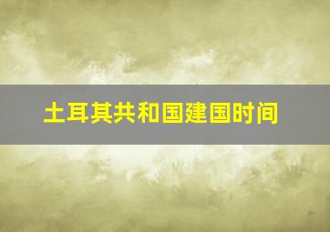 土耳其共和国建国时间