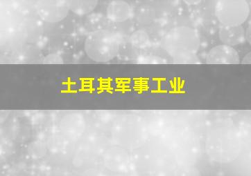 土耳其军事工业