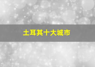 土耳其十大城市