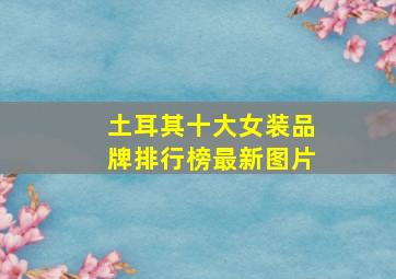 土耳其十大女装品牌排行榜最新图片