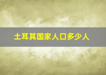 土耳其国家人口多少人