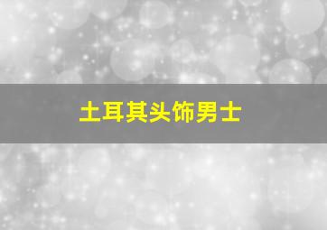 土耳其头饰男士