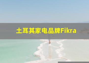 土耳其家电品牌Fikra