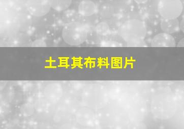 土耳其布料图片