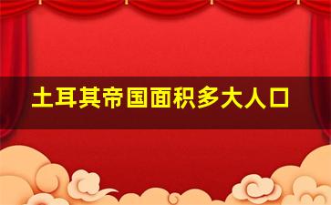 土耳其帝国面积多大人口