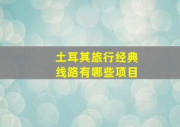 土耳其旅行经典线路有哪些项目